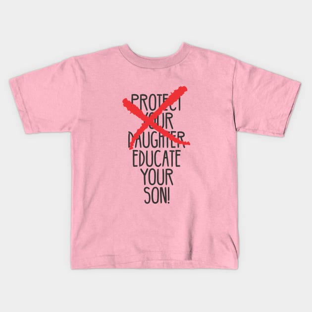 Protect your daughter - NO - Educate your son! It's high time we understand that its not about taking away your daughter's liberties. It's about teaching him to know what's wrong! Kids T-Shirt by Crazy Collective